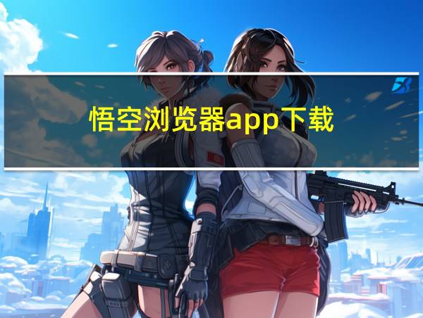 悟空浏览器app下载的相关图片