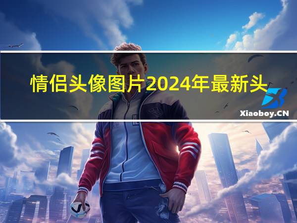 情侣头像图片2024年最新头像的相关图片