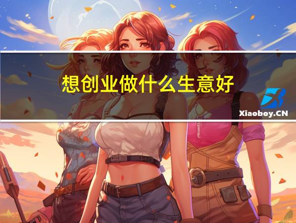 想创业做什么生意好的相关图片