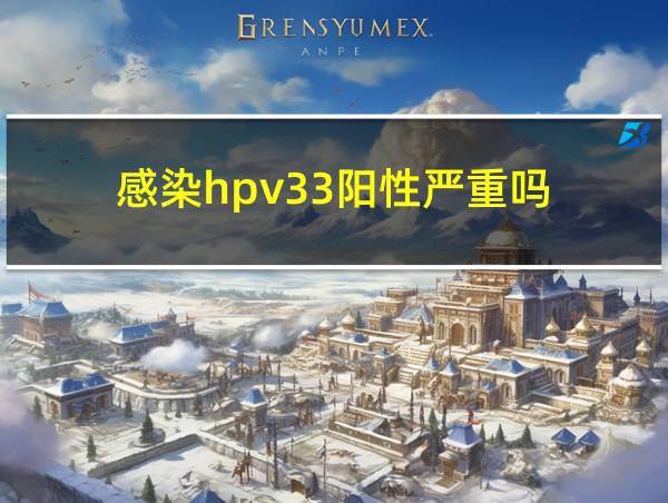 感染hpv33阳性严重吗的相关图片