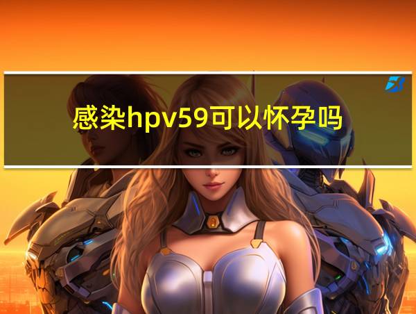 感染hpv59可以怀孕吗的相关图片