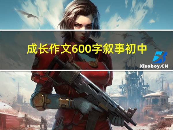 成长作文600字叙事初中的相关图片