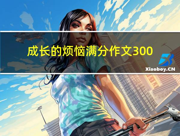 成长的烦恼满分作文300的相关图片