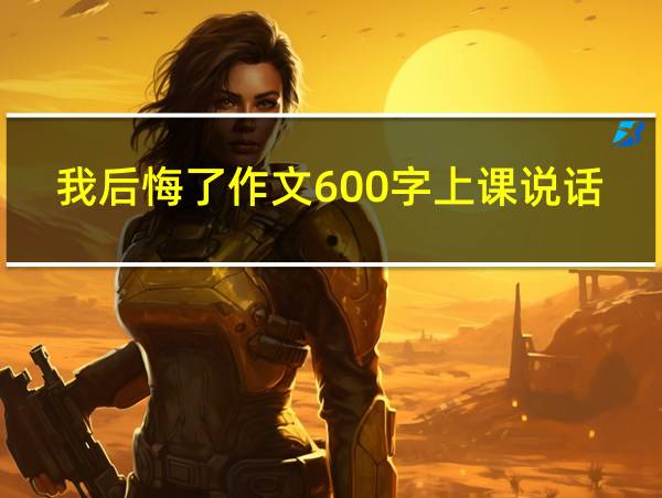 我后悔了作文600字上课说话的相关图片