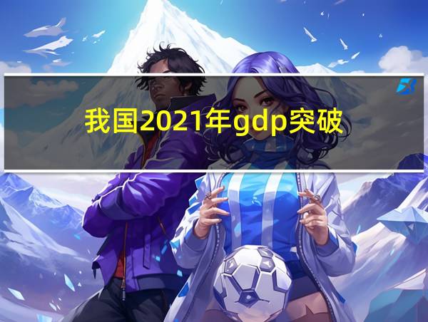 我国2021年gdp突破的相关图片