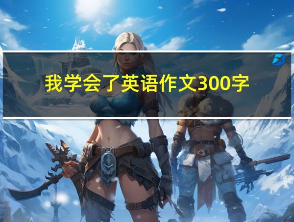 我学会了英语作文300字的相关图片