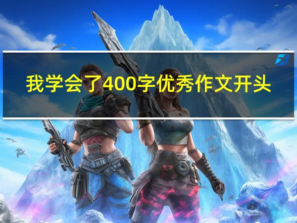 我学会了400字优秀作文开头和结尾的相关图片