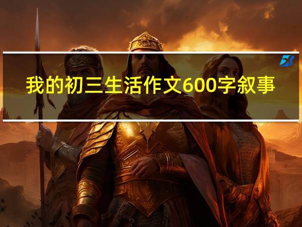 我的初三生活作文600字叙事的相关图片