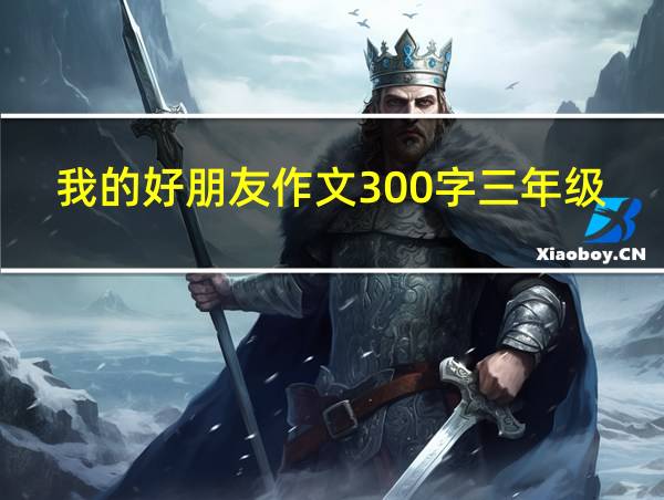 我的好朋友作文300字三年级的相关图片