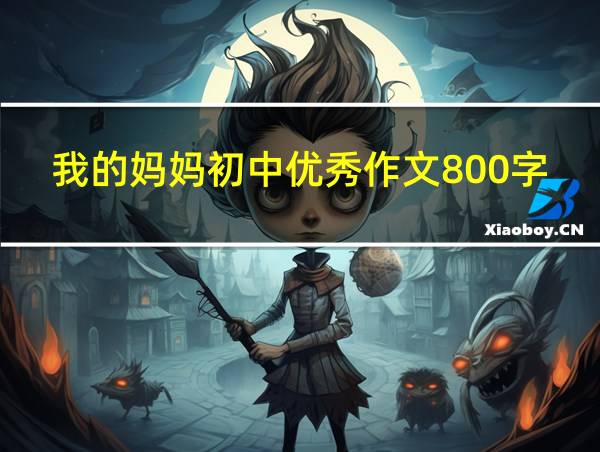 我的妈妈初中优秀作文800字的相关图片