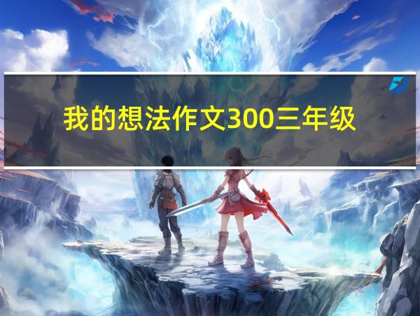 我的想法作文300三年级的相关图片