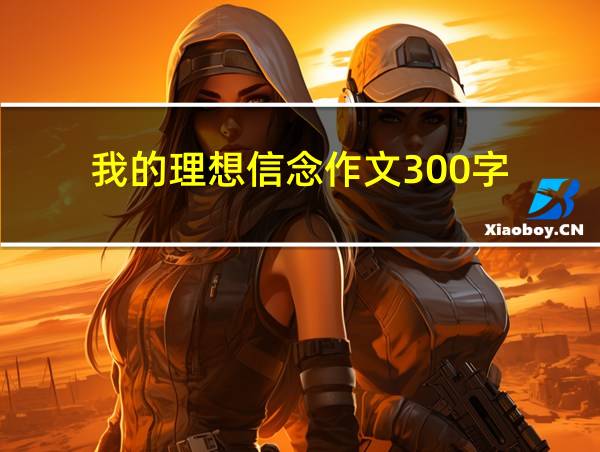 我的理想信念作文300字的相关图片