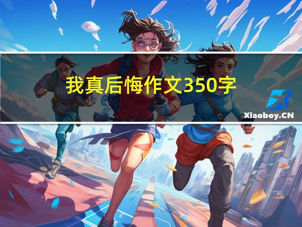 我真后悔作文350字的相关图片