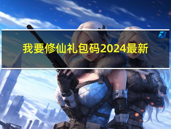 我要修仙礼包码2024最新的相关图片