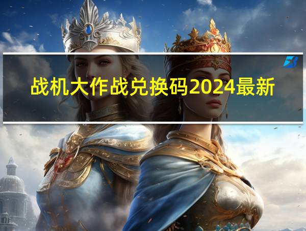 战机大作战兑换码2024最新的相关图片