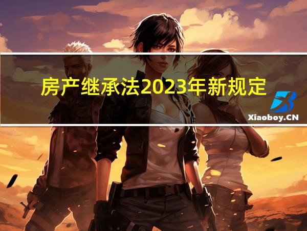 房产继承法2023年新规定的相关图片