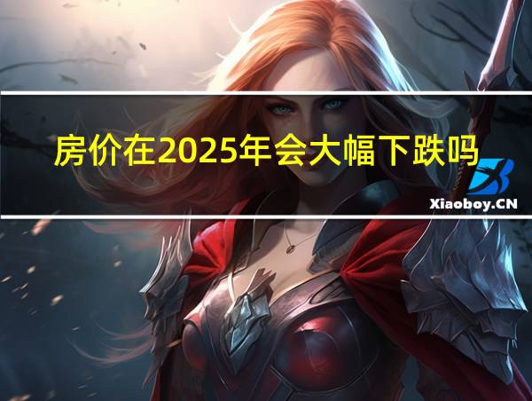 房价在2025年会大幅下跌吗的相关图片