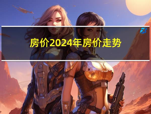 房价2024年房价走势的相关图片