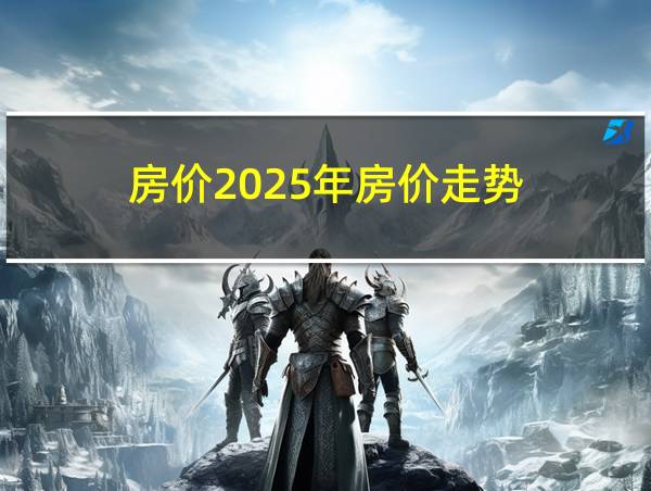 房价2025年房价走势的相关图片