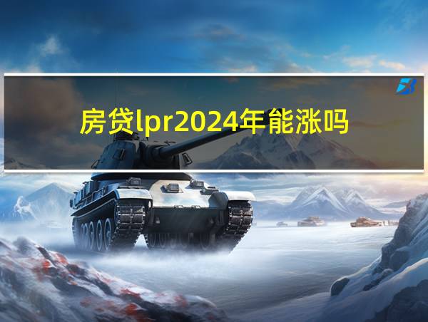 房贷lpr2024年能涨吗的相关图片