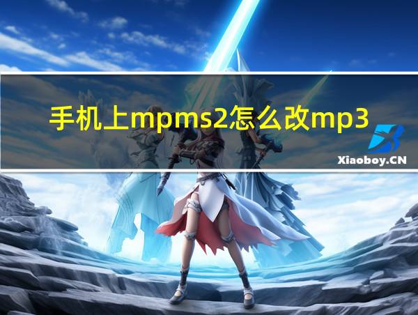 手机上mpms2怎么改mp3的相关图片