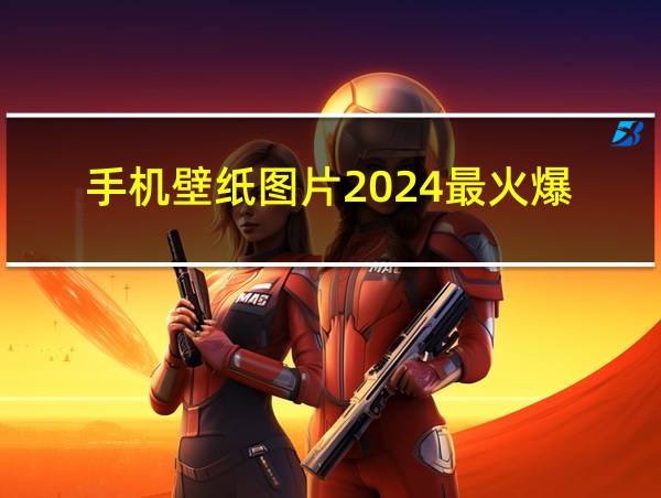 手机壁纸图片2024最火爆的相关图片