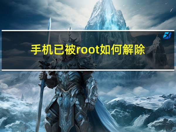 手机已被root如何解除的相关图片