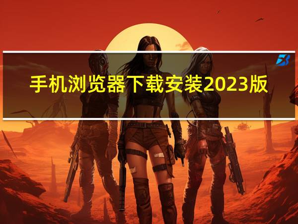 手机浏览器下载安装2023版本官网的相关图片