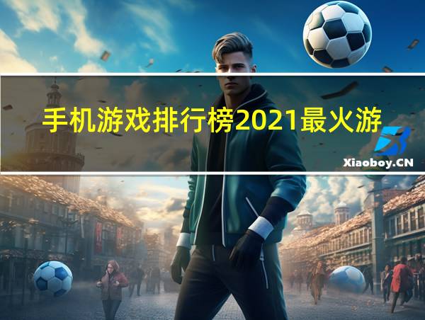 手机游戏排行榜2021最火游戏的相关图片