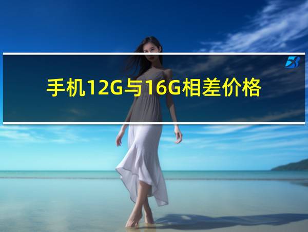 手机12G与16G相差价格的相关图片