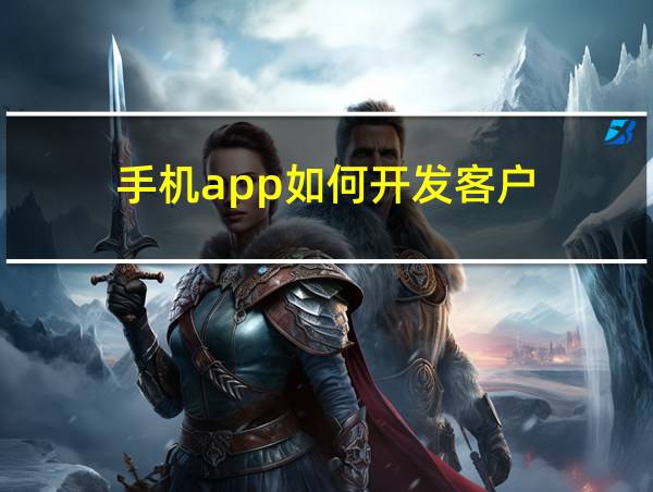 手机app如何开发客户的相关图片