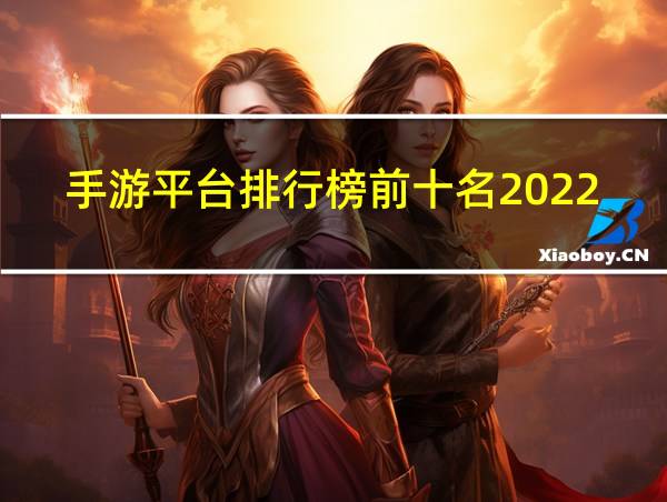 手游平台排行榜前十名2022的相关图片