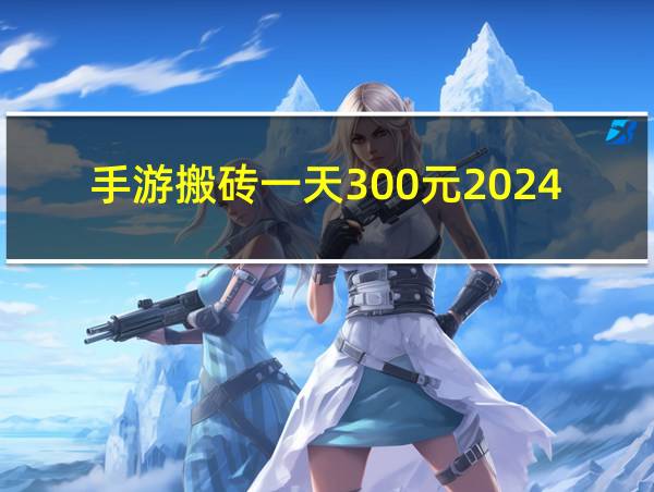 手游搬砖一天300元2024的相关图片