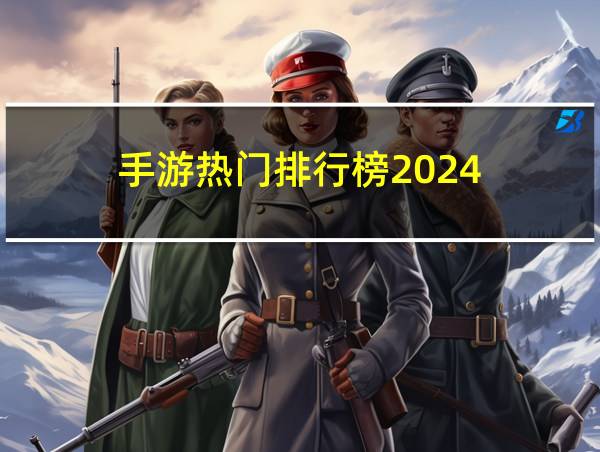 手游热门排行榜2024的相关图片