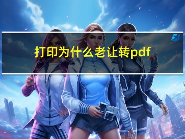 打印为什么老让转pdf的相关图片