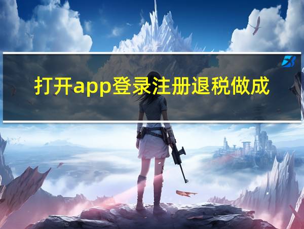 打开app登录注册退税做成的相关图片