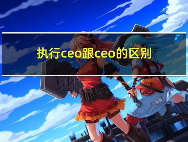 执行ceo跟ceo的区别的相关图片