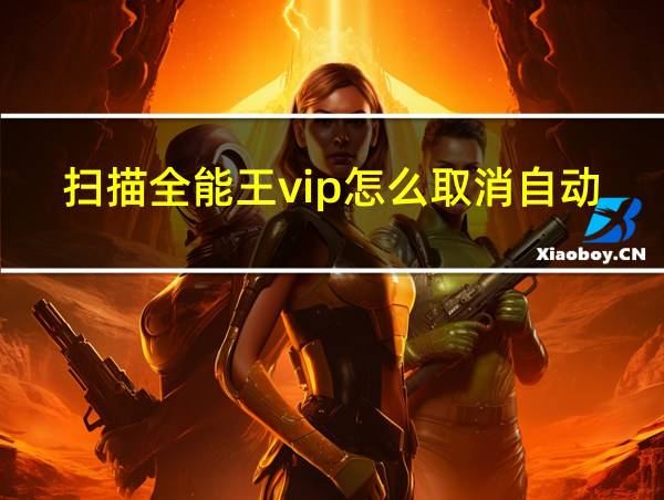 扫描全能王vip怎么取消自动续费的相关图片