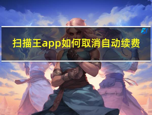 扫描王app如何取消自动续费的相关图片