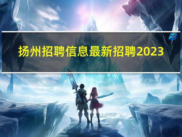 扬州招聘信息最新招聘2023的相关图片