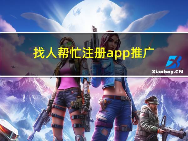 找人帮忙注册app推广的相关图片