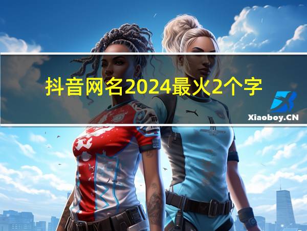 抖音网名2024最火2个字的相关图片