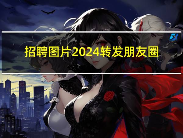 招聘图片2024转发朋友圈的相关图片