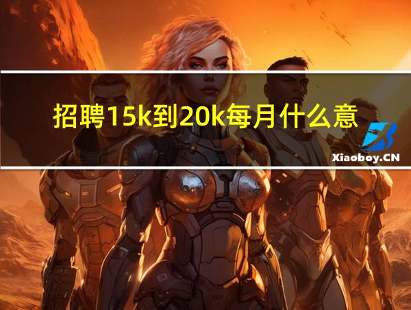 招聘15k到20k每月什么意思的相关图片