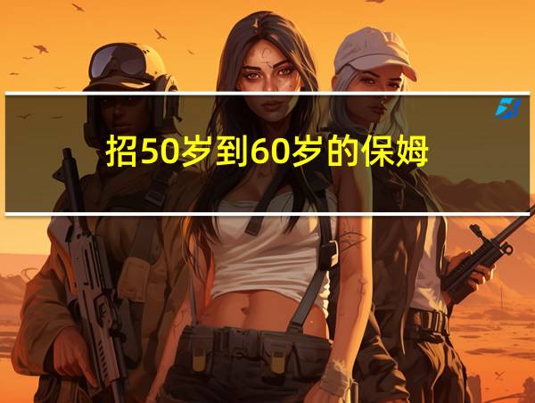 招50岁到60岁的保姆的相关图片