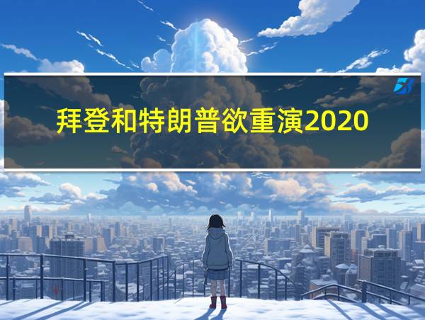 拜登和特朗普欲重演2020的相关图片