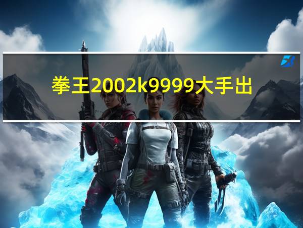 拳王2002k9999大手出招的相关图片