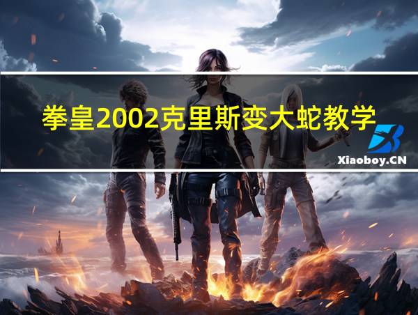 拳皇2002克里斯变大蛇教学的相关图片