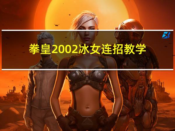 拳皇2002冰女连招教学的相关图片