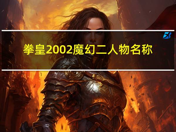 拳皇2002魔幻二人物名称的相关图片